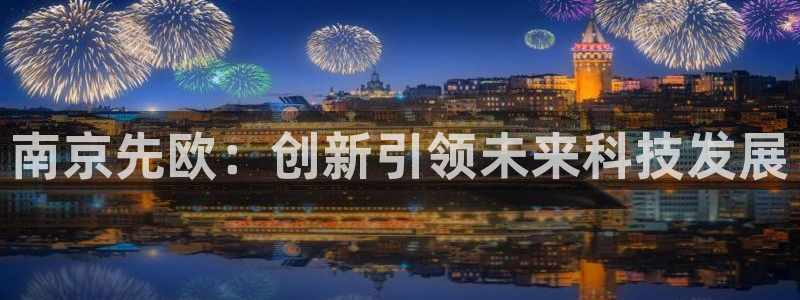 恒行2沈74OOO5：南京先欧：创新引领未来科技发展