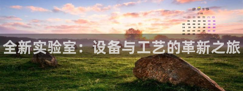 恒行娱乐掌74ooo5呀蚕：全新实验室：设备与工艺的革新之旅
