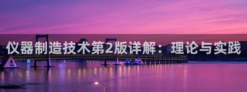 恒行3乃5O6917：仪器制造技术第2版详解：理论与实践