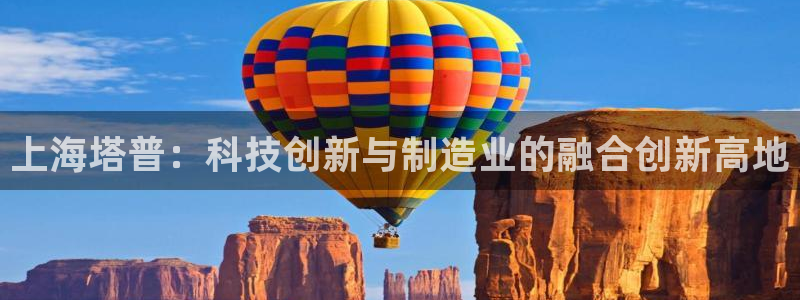 恒行娱乐陈74OOO5：上海塔普：科技创新与制造业的融合创新
