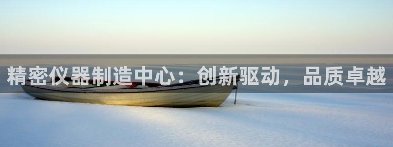 恒行娱乐老板推荐5ll533主管：精密仪器制造中心：创新驱动