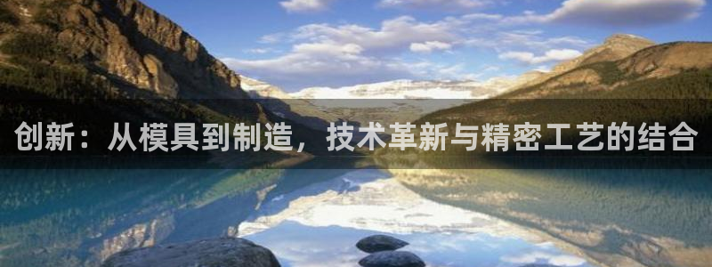 恒行2乃5O6917：创新：从模具到制造，技术革新与精密工艺
