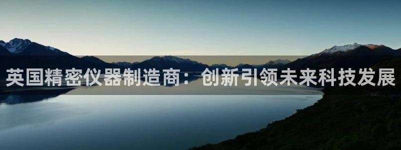 恒行娱乐卫74OOO5：英国精密仪器制造商：创新引领未来科技