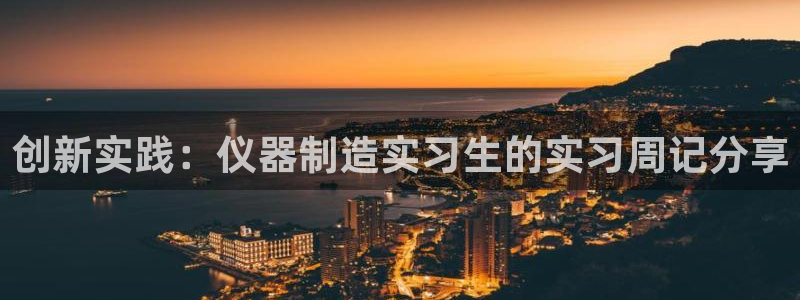 恒行娱乐郑74OOO5：创新实践：仪器制造实习生的实习周记分