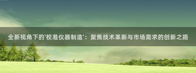 恒行娱乐吕74OOO5：全新视角下的\'校准仪器制造\'：聚