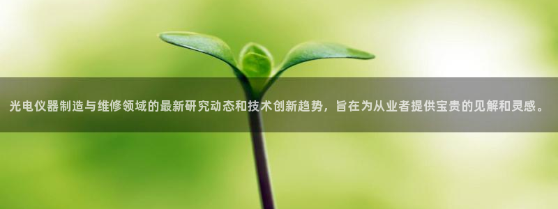 恒行娱乐热74ooo5主宰：光电仪器制造与维修领域的最新研究