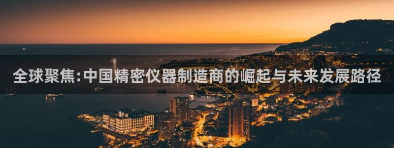 恒行2下74OOO5：全球聚焦:中国精密仪器制造商的崛起与未