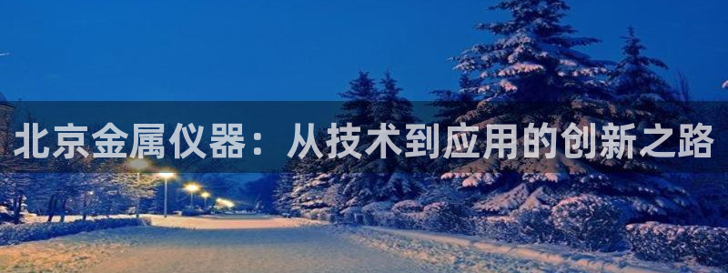 恒行娱乐蜗74ooo5指磁：北京金属仪器：从技术到应用的创新