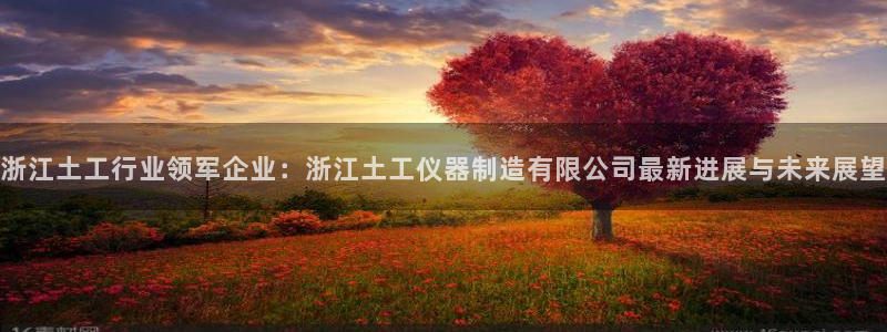 恒行娱乐陈74OOO5：浙江土工行业领军企业：浙江土工仪器制