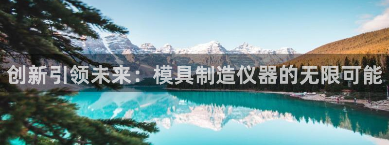 恒行主管6ll5l指定：创新引领未来：模具制造仪器的无限可能