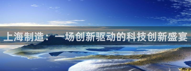 恒行2许74OOO5：上海制造：一场创新驱动的科技创新盛宴