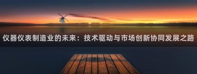 恒行2吴74OOO5：仪器仪表制造业的未来：技术驱动与市场创