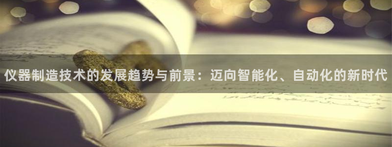 恒行2陈74OOO5：仪器制造技术的发展趋势与前景：迈向智能