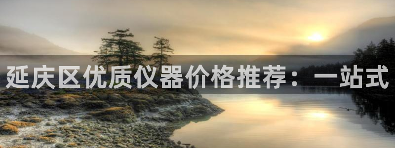 恒行2周74OOO5：延庆区优质仪器价格推荐：一站式