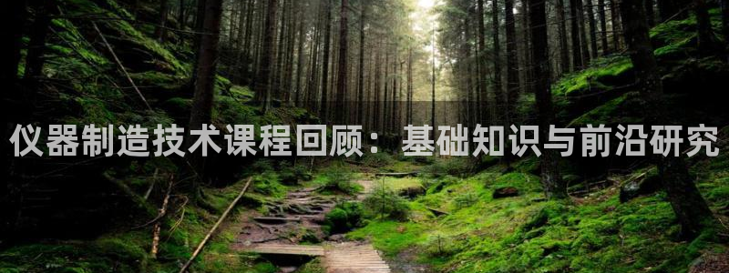 恒行2那74OO5：仪器制造技术课程回顾：基础知识与前沿研究