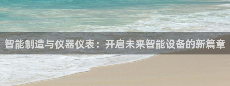 恒行娱乐景74ooo5诿抢：智能制造与仪器仪表：开启未来智能