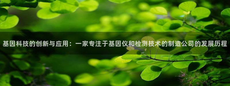 恒行2吕74OOO5：基因科技的创新与应用：一家专注于基因仪