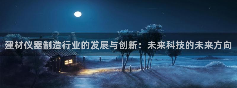 恒行2吕74OOO5：建材仪器制造行业的发展与创新：未来科技
