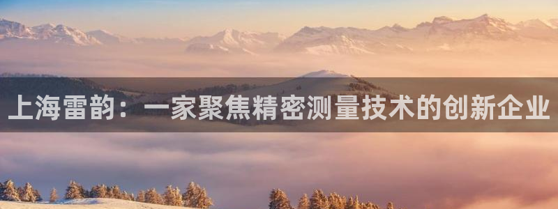 恒行主管首问6ll5l：上海雷韵：一家聚焦精密测量技术的创新