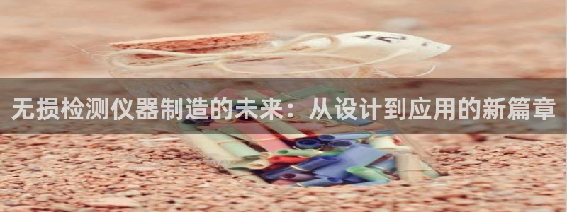 恒行2尤74OOO5：无损检测仪器制造的未来：从设计到应用的