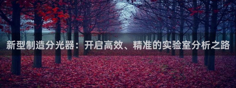 恒行2朱74OOO5：新型制造分光器：开启高效、精准的实验室