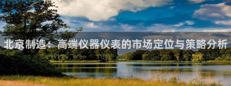恒行2乃5O6917：北京制造：高端仪器仪表的市场定位与策略