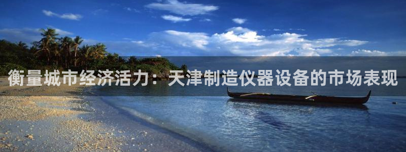 恒行娱乐景74ooo5诿抢：衡量城市经济活力：天津制造仪器设