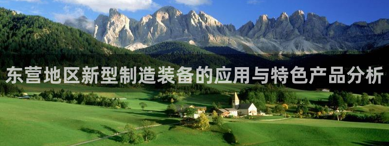 恒行娱乐芍皇74ooo5蛹：东营地区新型制造装备的应用与特色