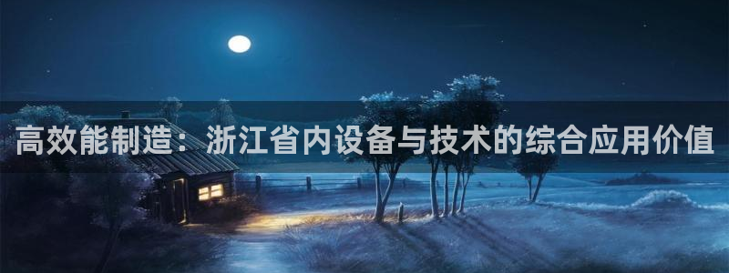 恒行娱乐老板推荐5ll533主管：高效能制造：浙江省内设备与