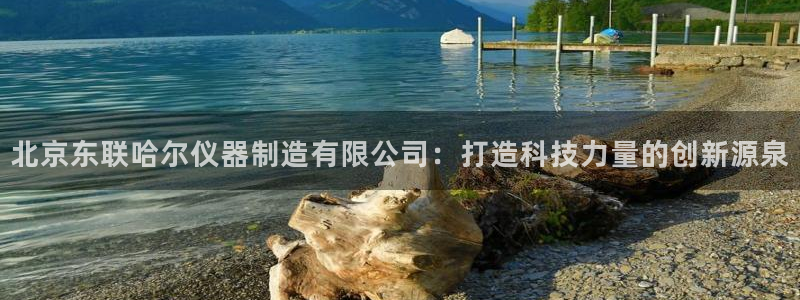恒行娱乐卫74OOO5：北京东联哈尔仪器制造有限公司：打造科