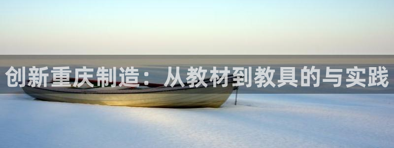 恒行2许74OOO5：创新重庆制造：从教材到教具的与实践