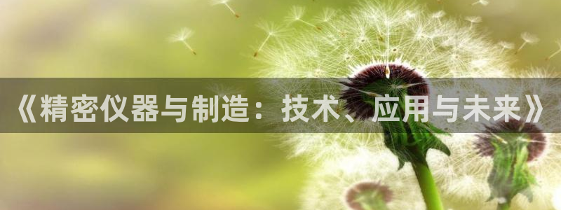 恒行娱乐毓婆74ooo5仪：《精密仪器与制造：技术、应用与未