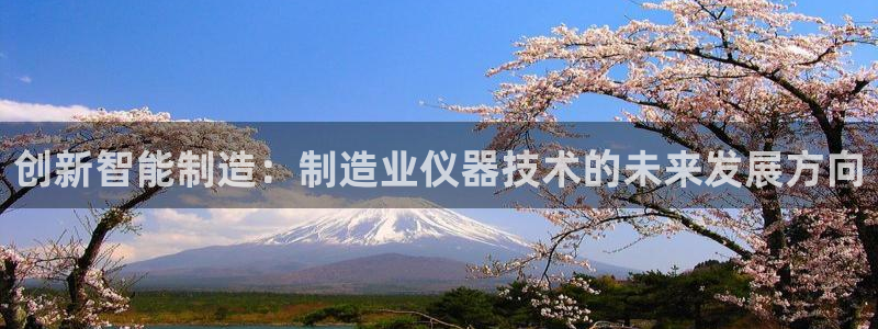 恒行娱乐掏沂74ooo5弛：创新智能制造：制造业仪器技术的未