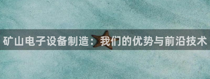 恒行2下74OO5：矿山电子设备制造：我们的优势与前沿技术