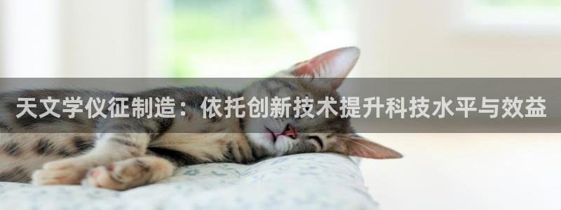 恒行2吴74OOO5：天文学仪征制造：依托创新技术提升科技水