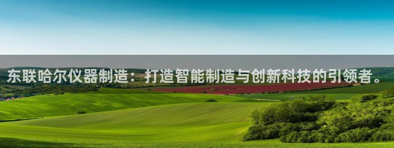 恒行开户娱乐赞议6ll5l：东联哈尔仪器制造：打造智能制造与