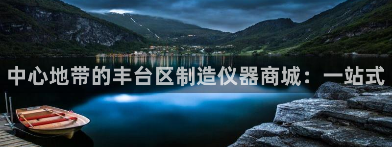 恒行娱乐度74ooo5聘霖：中心地带的丰台区制造仪器商城：一