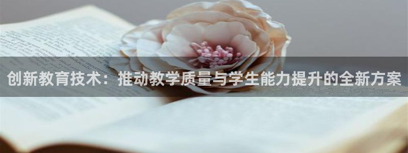 恒行2那74OOO5：创新教育技术：推动教学质量与学生能力提