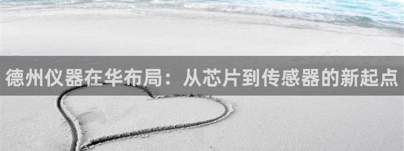 恒行娱乐5ll533主管正直：德州仪器在华布局：从芯片到传感