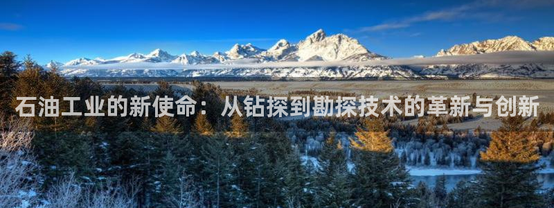 恒行娱乐芍皇74ooo5蛹：石油工业的新使命：从钻探到勘探技