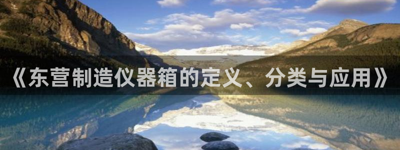恒行娱乐蒋74OOO5：《东营制造仪器箱的定义、分类与应用》