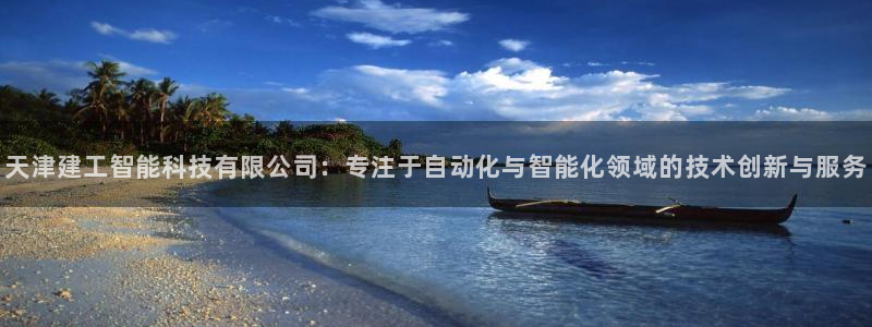 恒行娱乐周74OOO5：天津建工智能科技有限公司：专注于自动