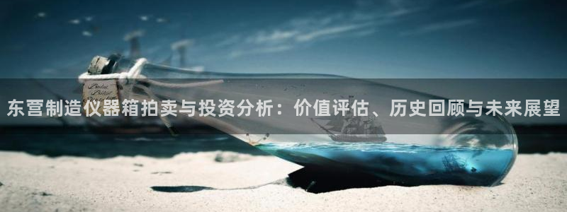 恒行娱乐郑74OOO5：东营制造仪器箱拍卖与投资分析：价值评