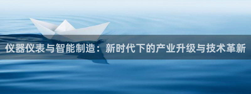 恒行2下74OOO5：仪器仪表与智能制造：新时代下的产业升级