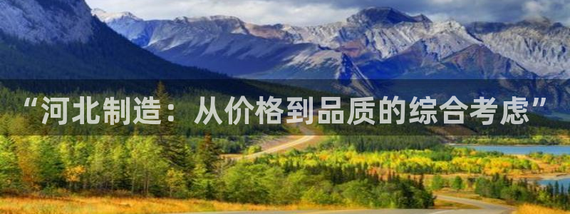 恒行娱乐周74OOO5：“河北制造：从价格到品质的综合考虑”
