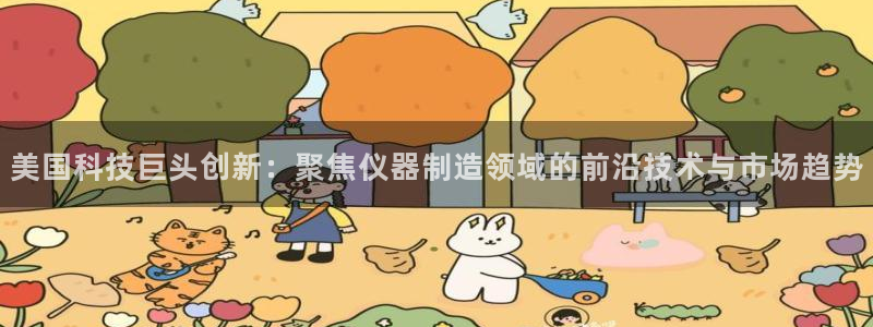 恒行娱乐景74ooo5诿抢：美国科技巨头创新：聚焦仪器制造领