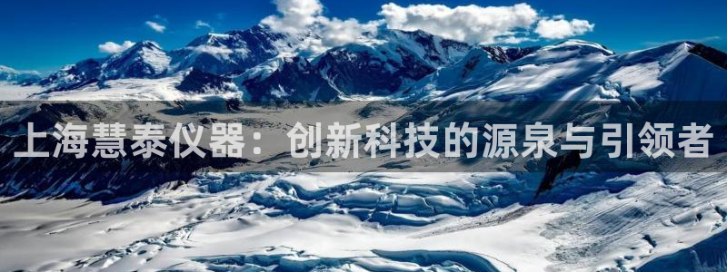 恒行主管招收 6ll5l出奇：上海慧泰仪器：创新科技的源泉与