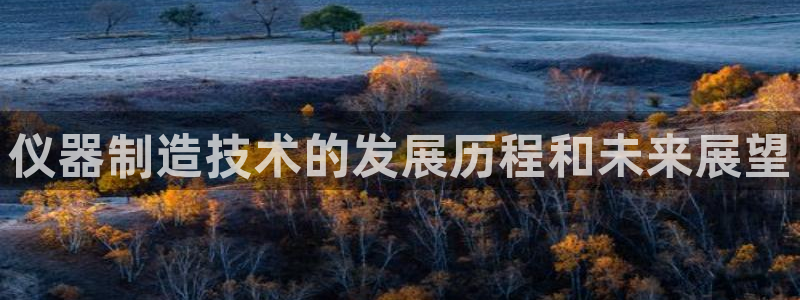 恒行娱乐吕74OOO5：仪器制造技术的发展历程和未来展望