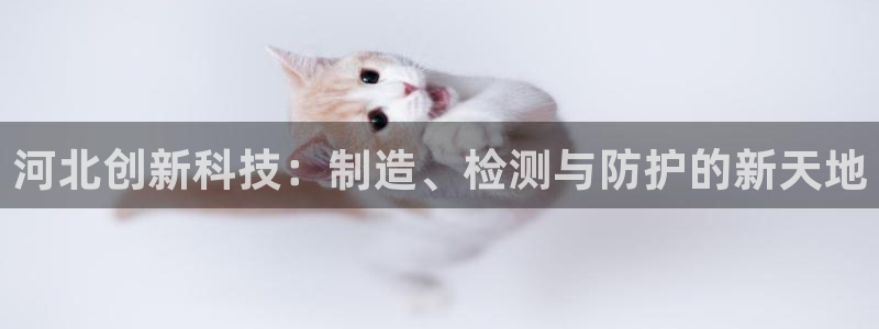 恒行开户全2O5o5O：河北创新科技：制造、检测与防护的新天