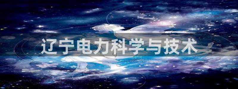 恒行娱乐卫74OOO5：辽宁电力科学与技术